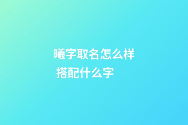 曦字取名怎么样 搭配什么字